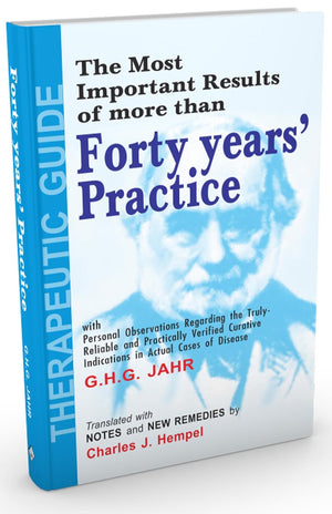 The Most Important Results of More Than Forty Years' Practice with Personal Observations Regarding the Truly Reliable and practically Verified Curative Indications in Actual cases of disease
