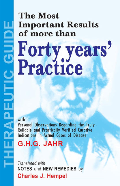 The Most Important Results of More Than Forty Years' Practice with Personal Observations Regarding the Truly Reliable and practically Verified Curative Indications in Actual cases of disease