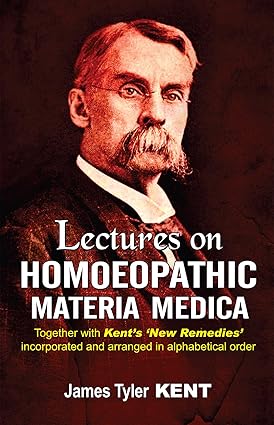 Lectures on Homoeopathic Materia Medica – Together with Kent’s New Remedies incorporated and arranged in alphabetical order